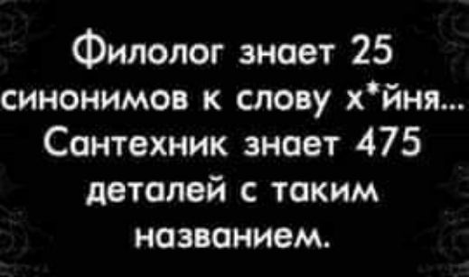 Филолог знает 25 синонимов к слову хйня Сантехник знает 475 деталей таким названием