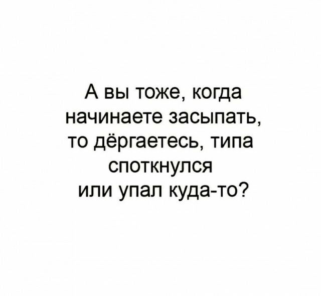 А вы тоже когда начинаете засыпать то дёргаетесь типа споткнулся ипи упал куда то