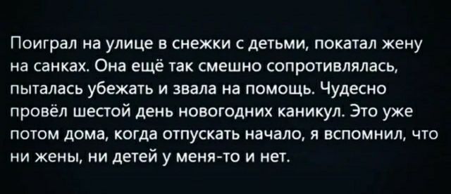 Поиграл на улице в снежки детьми покаал жену иа санках Ома ещё так смешно сопротивлялась пьпалась убежать и знала на помощь Чудесно провел шестой день новогодних каникул Это уже потом дома когда отпускать начало я вспомнил что ни жены ии дечей у метис и н