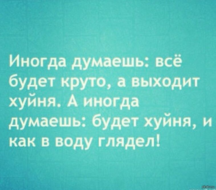 Иногда думаешь всё будет круто е_выходит хуйня А и_ да думаешь будет хуйня и как в воду глядел