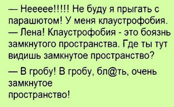 Неееее Не буду я прыгать с парашютом У меня кпаустрофобия Пена Кпаустрофобия это боязнь замкнутого пространства Где ты тут видишь замкнутое пространство В гробу В гробу бпть очень замкнутое пространство