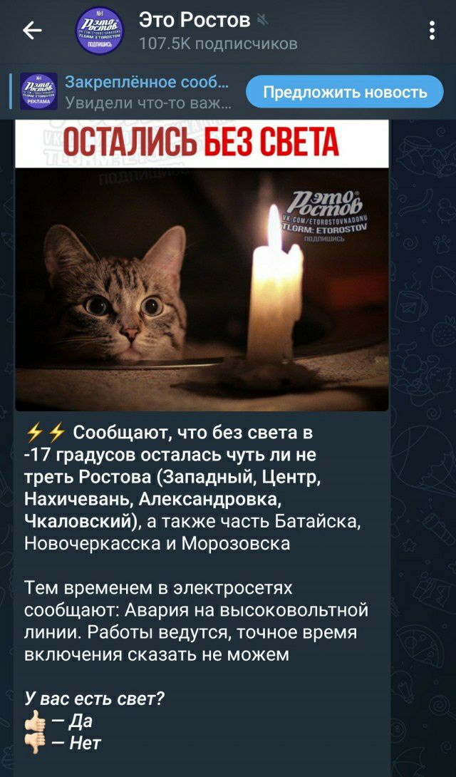 _ Это Ростов 107 БК гтдгтсчикэп 3ё _ Ут Ч 4 7т0 ли сообщают что без света в 17 градусов осталась чуть ли не треть Ростова Западиы Центр Нахичевань Алексаидровка Чкаловский а также часть Батайска Новочеркасска и Морозовска Тем временем в эпектросетях сообщают Авария на высоковольтной ЛИНИИ Работы ведутся точное время ВКПЮЧЕНИЯ сказать не МОЖЕМ У вас есть свет _ Да Нет