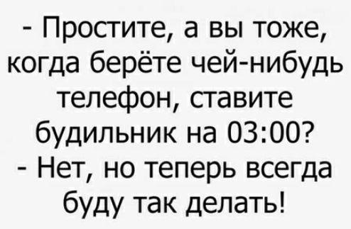 Простите а вы тоже когда берёте чей нибудь телефон ставите будильник на 0300 Нет но теперь всегда буду так делать