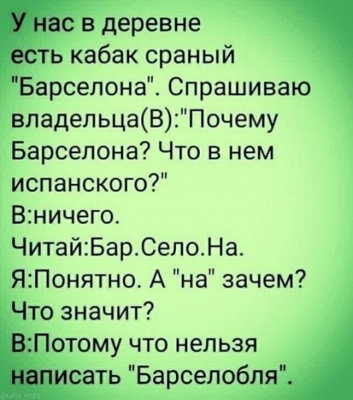 ас в деревне ебть кабак сраный Барселона Спрашиваю владельцаВПочему Барселона Что в нем испанского Вничего ЧитайБарСелоНа Я2П0нятно А на зачем Нто значит Потому что нельзя ирать Барселобля