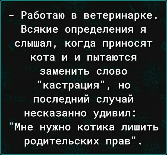 Работаю в ветеринарке Всякие определения я слышал когда приносят кота и и пытаются заменить слово кастрация но последний случай несказанно удивил Мне нужно котика лишить родительских прав