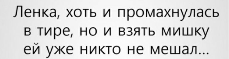 Ленка ХОТЬ И промахнулась В тире НО И ВЗЯТЬ МИШКУ ей уже НИКТО не мешал