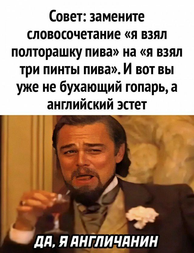 Совет замените словосочетание я взял полторашку пива на я взял три пинты пива И вот вы уже не бухающий гопарь а английский эстет