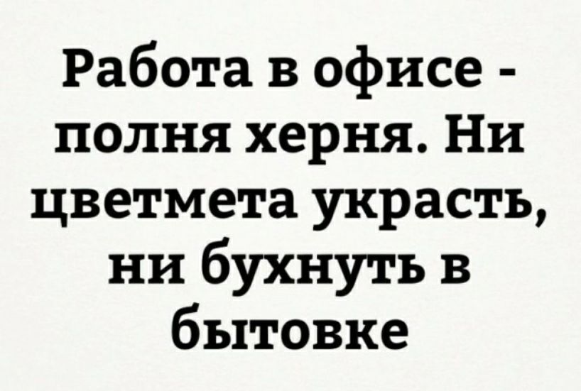 Работа в офисе полня херня Ни цветмета украсть ни бухнуть в бытовке