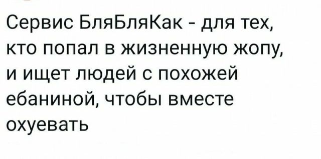 Сервис БпяБпяКак для тех кто попал в жизненную жопу и ищет людей с похожей ебаниной чтобы вместе охуевать