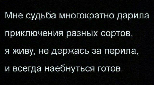 Мне судьба многократно дарила приключения разных сортов я живу не держась за перила и всегда наебнуться готов