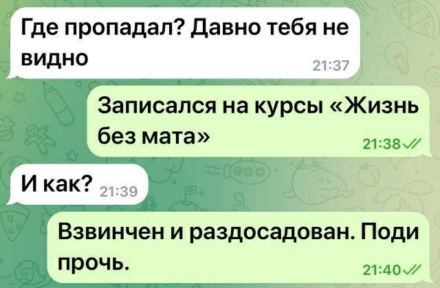 Где пропадал давно тебя не видно Записапся на курсы Жизнь без мата И как Взвинчен и раздосадован Поди прочь