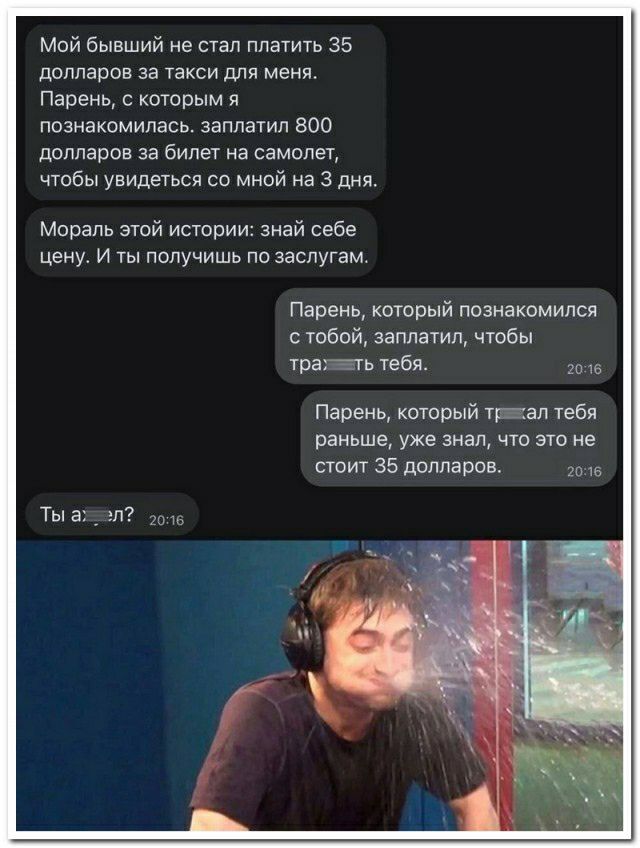 Мой бывший не стал платить 35 долларов за такси для меня Пареиц с которым я познакомилась заплатил вао долларов за билет на самолет чтобы увидеться со мной на 3 дня Мораль зюй истпоии знай себе цену и ты получишь по заслугам Парень котрый познакомила тобой заплатил чтобы Папень каторый тап тебя раньше уже знал что это не поит 35 долларов