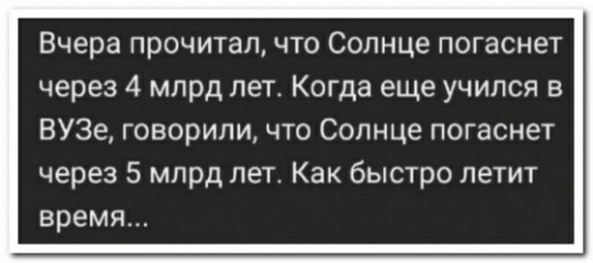 Вчера прочитал что Солнце погаснет через 4 млрд лет Когда еще учился в ВУЗе говорили что Солнце погаснет через 5 млрд лет Как быстро летит время