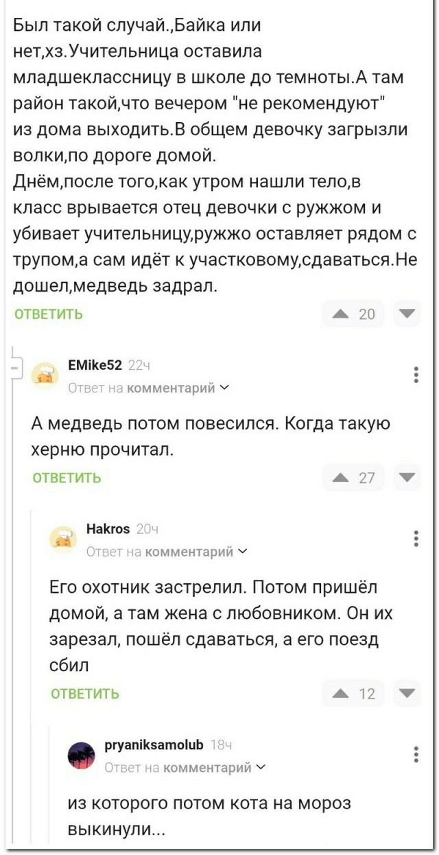 Был такой случайБайка ипи нетхзУчитепьница вставила мпадшеклассницу в школе до темнотыА там район такойнто вечером не рекомендуют из дома выходитьв общем девочку загрызли вопкило дороге домой Днёмлоспе тогокак утром нашли тепов класс врывается отец девочки ружжом и убивает учительнициружжо оставляет рядом трупома сам идёт участковомусдаватьсяНе дошепмедведь задрал ответить А этиш шншрии ч А медвед