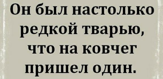 Он был настолько редкой тварью что на ковчег пришел один