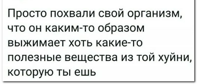 Просто похвапи свой организм что он каким то образом выжимает хоть какие то полезные вещества из той хуйни которую ты ешь