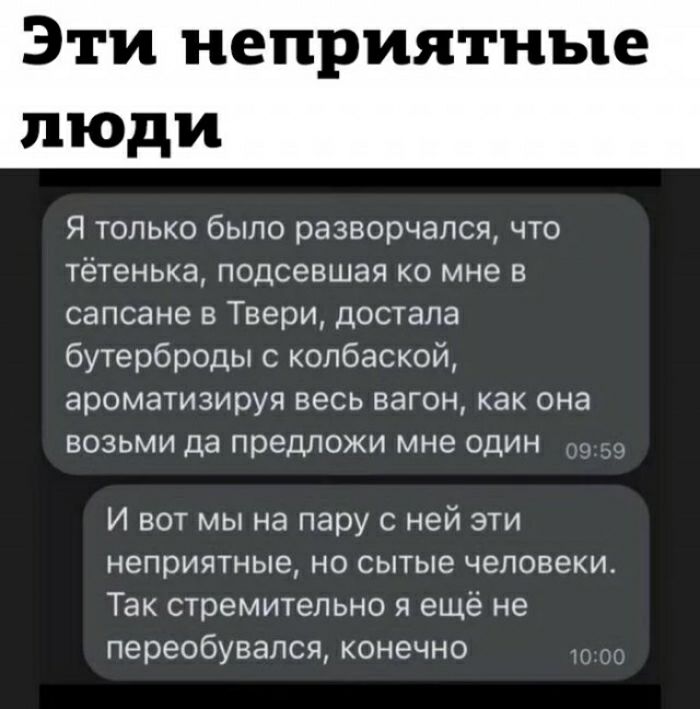 ЭТИ неприятные люди Я только было разворчапся что тётенька подсевшая о мне в сапсане в Твери достала бутерброды с опбаской ароматизируя весь вагон как она возьми да предложи мне один И вот мына пару с ней эти неприятные но сытые человеки Так стремительно я еще не переобувапся конечно