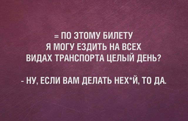 ПО ЗТПМУ БИПЕТУ Я МОГУ ЕЗДИТЬ НА ВСЕХ ВИДАХ ТРАНСПОРТА ЦЕЛЫИ ДЕНЬ НУ ЕСПИ ВАМ ДЕЛАТЬ НЕХЙ ТО ДА