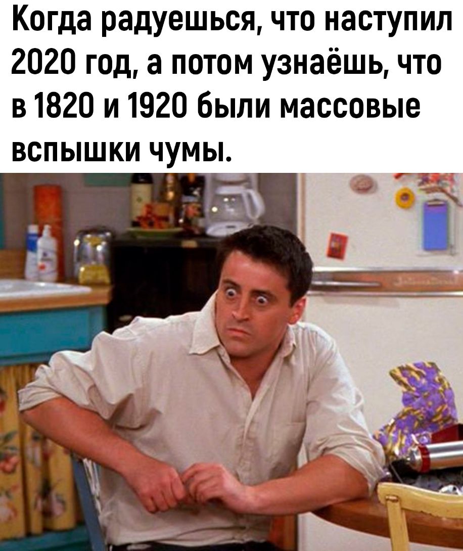 Когда радуешься что наступил 2020 год а потом узнаёшь что в 1820 и 1920 были массовые вспышки чумы ь і