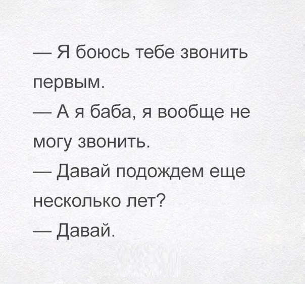 Я боюсь тебе звонить первым А я баба я вообще не могу звонить Давай подождем еще несколько лет Давай