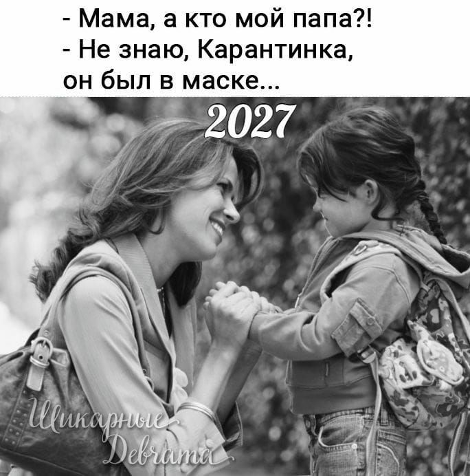 Мама а кто мой папа Не знаю Карантинка он был в маске А _