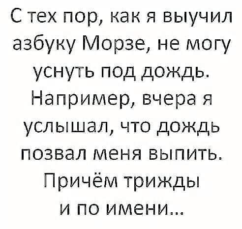 С тех пор как я выучил азбуку Морзе не могу уснуть под дождь Например вчера я услышал что дождь позвал меня выпить Причём трижды и по имени