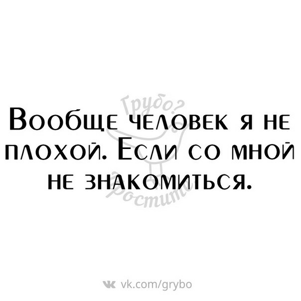 Вообще ЧЕАОВЕК я НЕ ПАОХОИ ЕСАИ со мнои НЕ ЗНАКОМИТЬСЯ