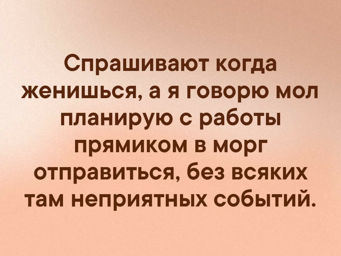 Спрашивают когда женишься а я говорю мол планирую с работы прямиком в морг отправиться без всяких там неприятных событий