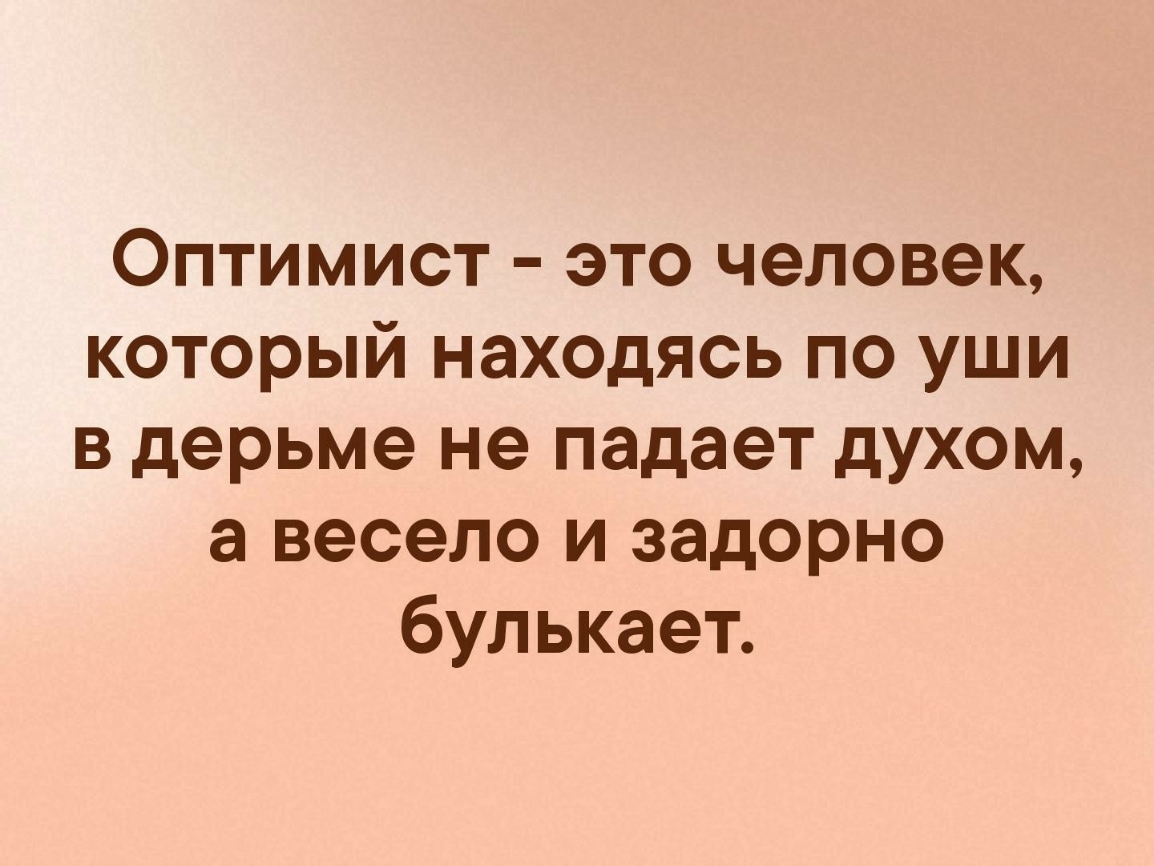 Оптимист это человек который находясь по уши в дерьме не падает духом а весело и задорно булькает