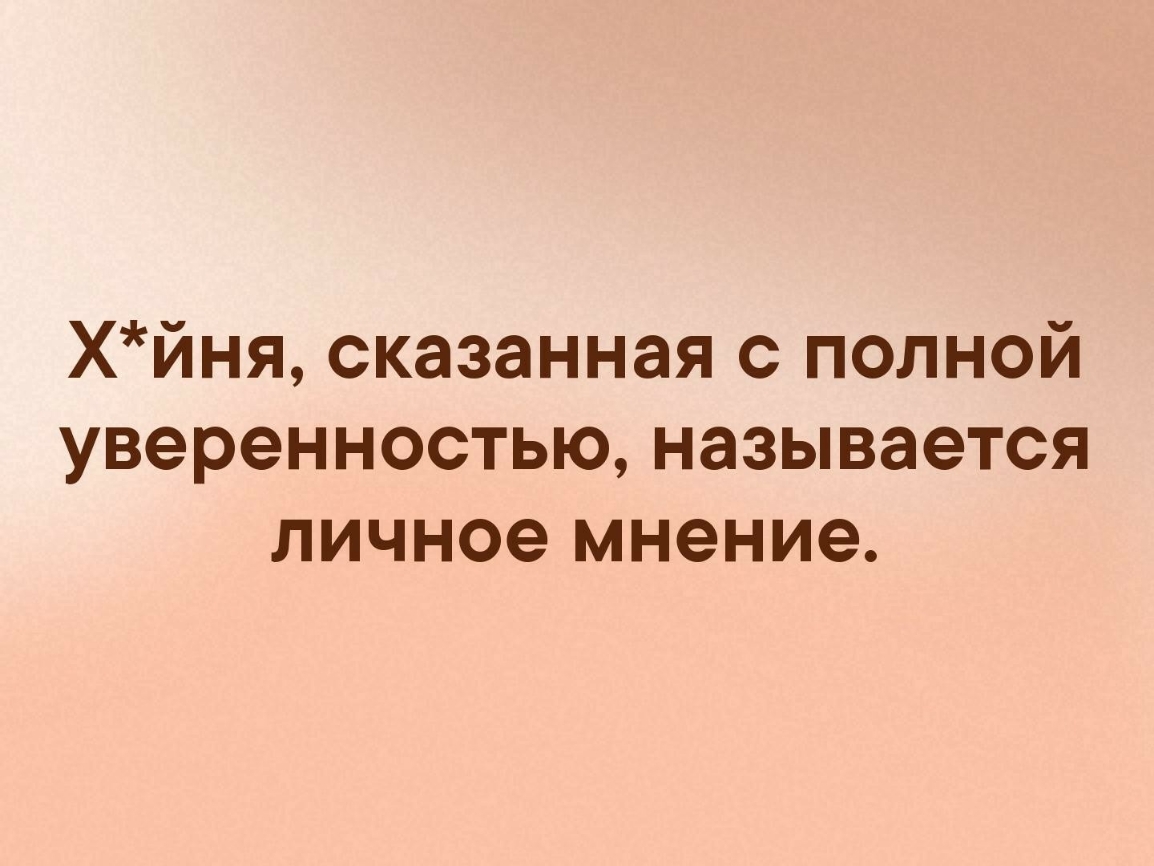 Хйня сказанная с полной уверенностью называется личное мнение