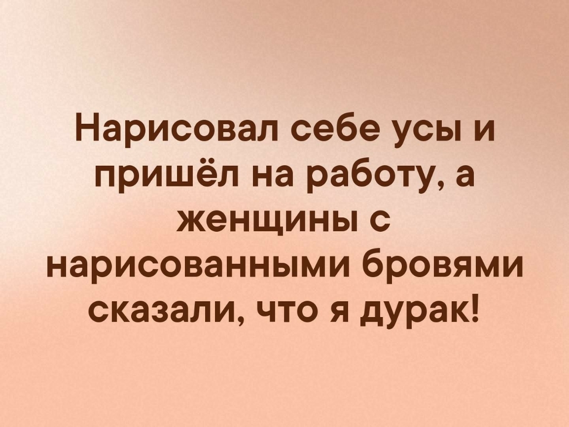 Нарисовал себе усы и пришёл на работу а женщины с нарисованными бровями  сказали что я дурак - выпуск №137643