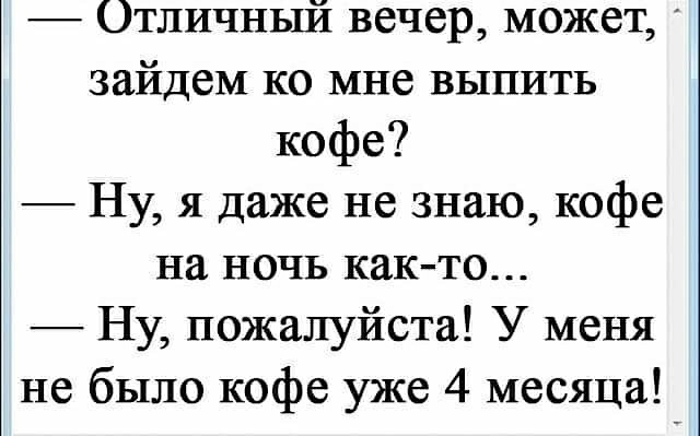 Отличный вечер может зайдем ко мне выпить кофе Ну я даже не знаю кофе на ночь как то Ну пожалуйста У меня не было кофе уже 4 месяца