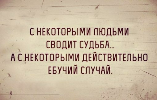 снгкоторыми людьми _ сводит СУДЬБА А НЕКОТОРЫМИ ДЕЙСТВИТЕЛЬНО ЕБУЧИЙ спучдй г