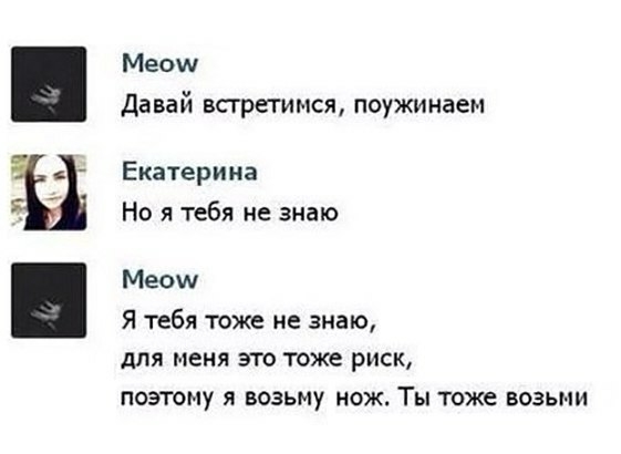 ЁЁ Меош давай встретимся поужинаем Екатерина Но я тебя не знаю Меош Я тебя тоже не знаю для меня это тоже риск поэтому я возьму нож Ты тоже возьми