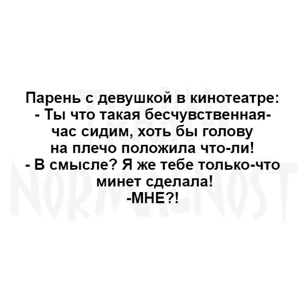 Парень девушкой в кинотеатре Ты что такая бесчувственная час сидим хоть бы голову на плечо положила что ли В смысле Я же тебе только что минет сделала МНЕ