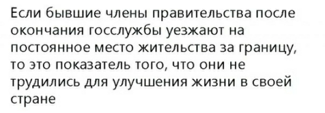 Если бывшие члены правительства после окончания госслужбы уезжают на постоянное место жительства за границу то это показатель того что они не трудились для улучшения жизни в своей стране