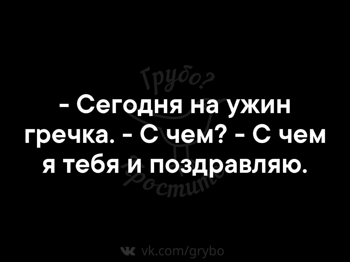 Сегодня на ужин гречка С чем С чем я тебя и поздравляю