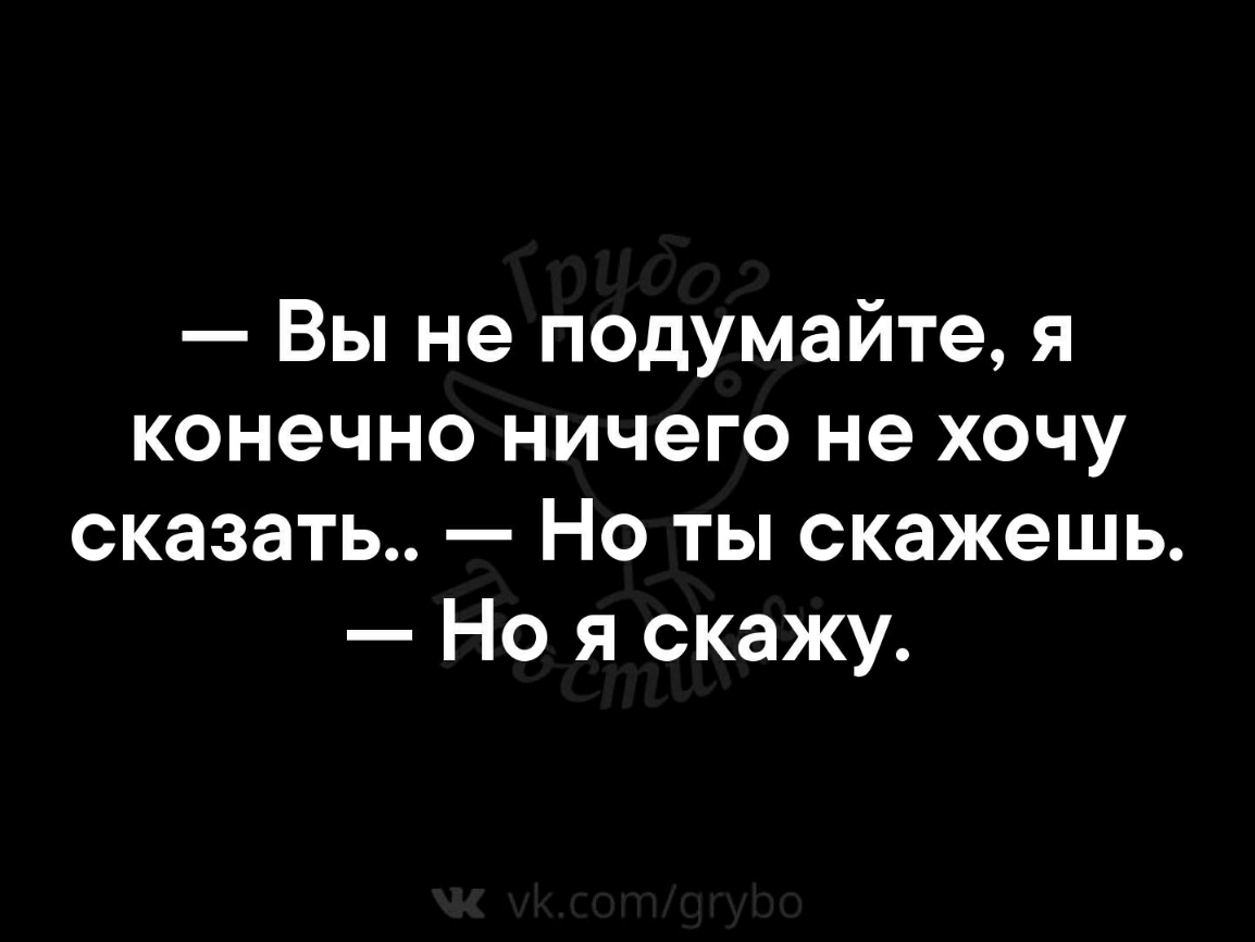 Вы не подумайте я конечно ничего не хочу сказать Но ты скажешь Но я скажу