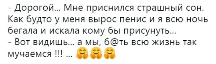 Дорогой Мне приснился страшный сон Как будто у меня вырос пенис и я всю ночь бегала и искала кому бы присунуть Вот видишь а мы 6ть всю жизнь так мучаемся