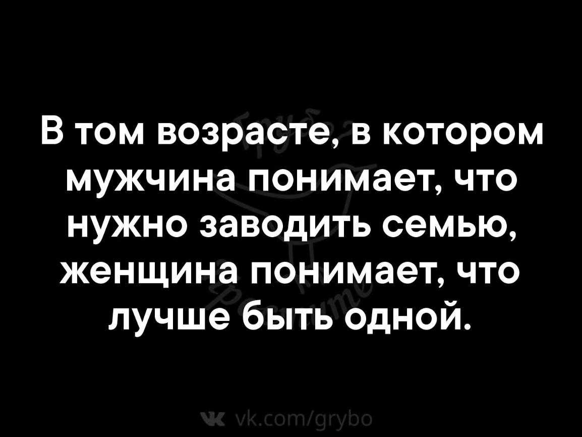 В том возрасте в котором мужчина понимает что нужно заводить семью женщина понимает что лучше быть одной