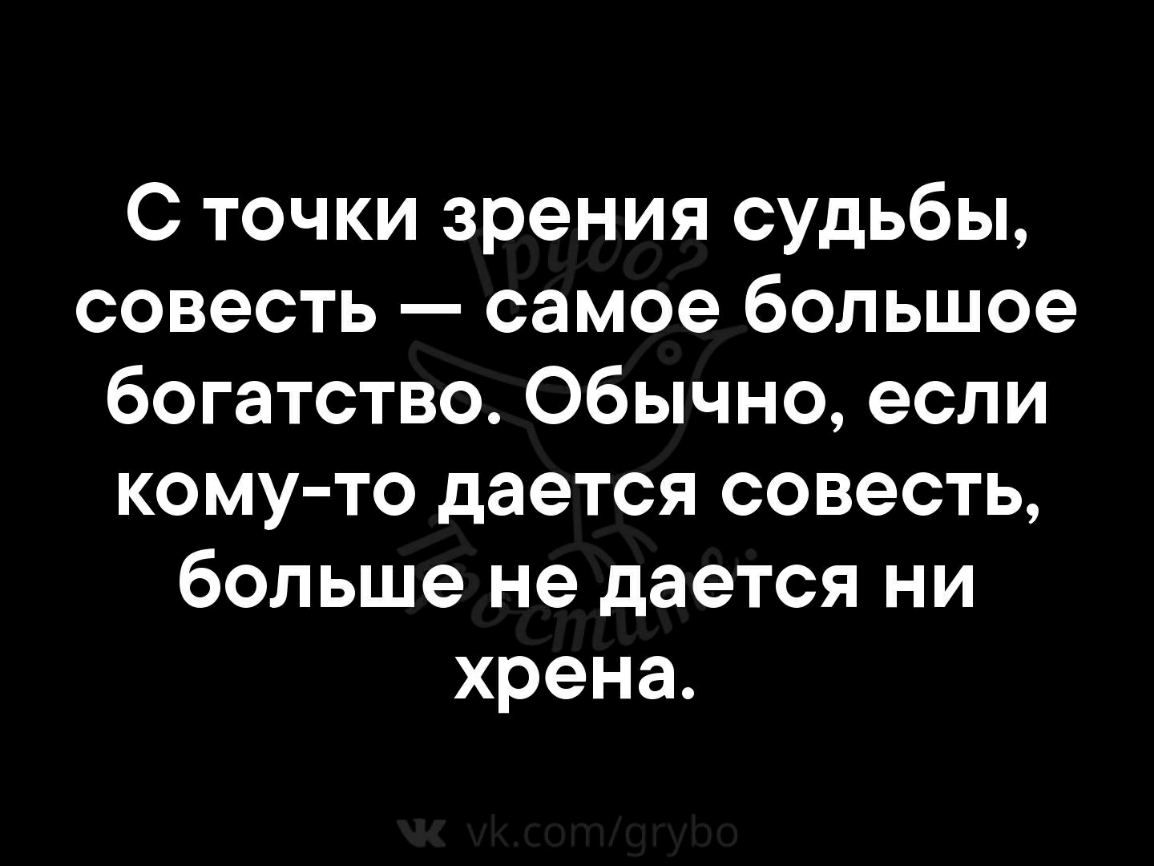 С точки зрения судьбы совесть самое большое богатство Обычно если кому то дается совесть больше не дается ни хрена