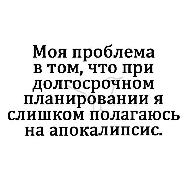 Моя проблема в том что при долгосрочном планировании я слишком полагаюсь на апокалипсис