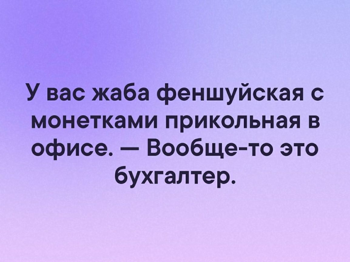 У вас жаба феншуйская с монетками прикольная в офисе Вообще то это бухгалтер