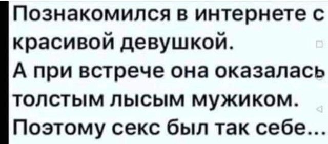 Познакомился в интернете с красивой девушкой А при встрече она оказалась толстым лысым мужиком Поэтому секс был так себе