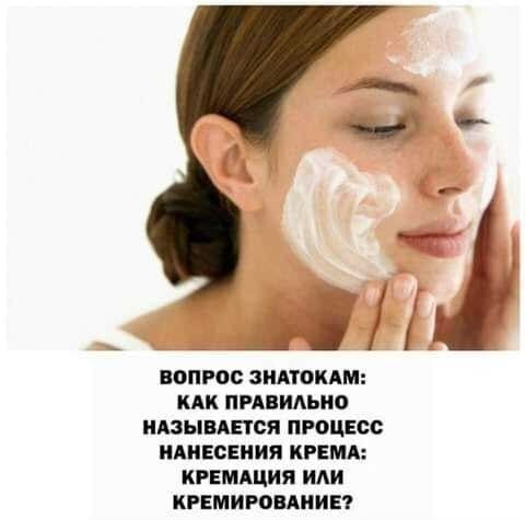 __иі ВОПРОС ЗНАТОКАМ КАК ПРАВИАЬИО НАЗЫВАЕТСЯ ПРОЦЕСС НАНЕСЕНИЯ КРЕМА КРЕМАЦИЯ или КРЕМИРОВАИИЕ