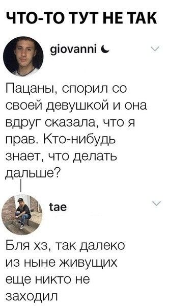 ЧТО ТО ТУТ НЕ ТАК уіочаппі Пацаны спорил со своей девушкой и она вдруг сказала что я прав Кто нибудь знает что делать дальше Бля з так далеко из ныне живущих еще никто не заходил