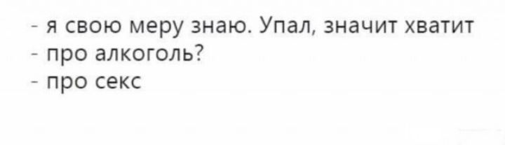 я свою меру знаю Упал значит хватит про алкоголь про секс