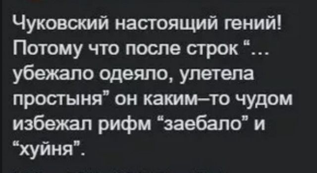 Чуковский настоящий гений Потому что после строк убежало одеяло улетела простыня он какимто чудом избежал рифм заебало и хуйня