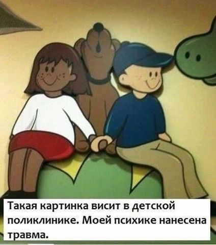 Такая картинка висит в детской ПОЛИКЛИНИХЕ Моей психике нанесена т авма
