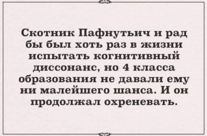 Скотник Пафнутьич и рад бы был хоть раз в жизни испытать ногиитивный диссонанс но 4 класса образования не давали ему ни малейшего шанса И он продолжал охреневать